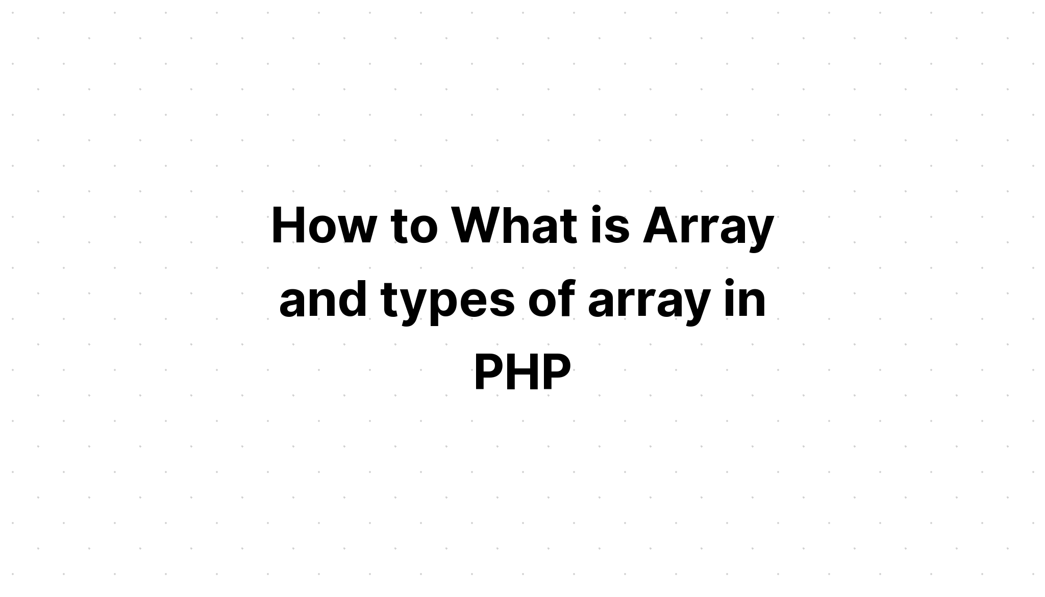 Làm thế nào để Mảng là gì và các loại mảng trong PHP? 